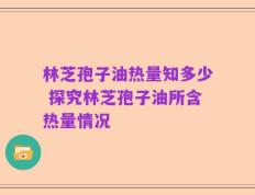 林芝孢子油热量知多少 探究林芝孢子油所含热量情况