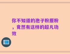 你不知道的孢子粉原粉，竟然有这样的超凡功效