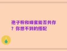 孢子粉和蜂蜜能否共存？你想不到的搭配