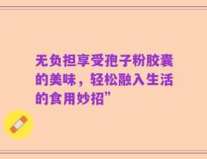 无负担享受孢子粉胶囊的美味，轻松融入生活的食用妙招”