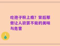 吃孢子粉上瘾？背后那些让人欲罢不能的美味与危害