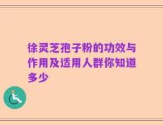 徐灵芝孢子粉的功效与作用及适用人群你知道多少