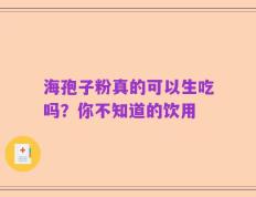 海孢子粉真的可以生吃吗？你不知道的饮用