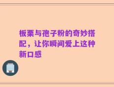 板栗与孢子粉的奇妙搭配，让你瞬间爱上这种新口感