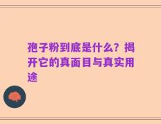孢子粉到底是什么？揭开它的真面目与真实用途