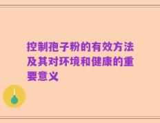 控制孢子粉的有效方法及其对环境和健康的重要意义