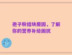 孢子粉结块原因，了解你的营养补给困扰