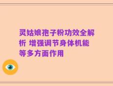 灵姑娘孢子粉功效全解析 增强调节身体机能等多方面作用