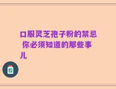 口服灵芝孢子粉的禁忌 你必须知道的那些事儿