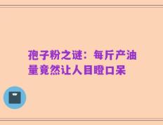 孢子粉之谜：每斤产油量竟然让人目瞪口呆