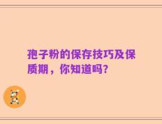 孢子粉的保存技巧及保质期，你知道吗？