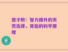 孢子粉：智力提升的天然选择，背后的科学原理