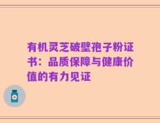 有机灵芝破壁孢子粉证书：品质保障与健康价值的有力见证