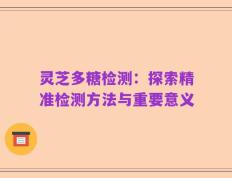 灵芝多糖检测：探索精准检测方法与重要意义
