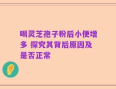 喝灵芝孢子粉后小便增多 探究其背后原因及是否正常
