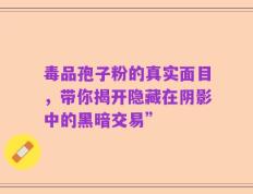 毒品孢子粉的真实面目，带你揭开隐藏在阴影中的黑暗交易”
