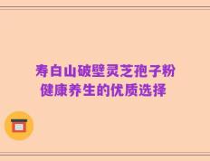 寿白山破壁灵芝孢子粉 健康养生的优质选择