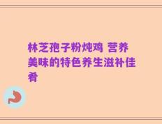 林芝孢子粉炖鸡 营养美味的特色养生滋补佳肴