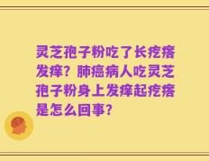 灵芝孢子粉吃了长疙瘩发痒？肺癌病人吃灵芝孢子粉身上发痒起疙瘩是怎么回事？