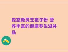 森态源灵芝孢子粉 营养丰富的健康养生滋补品