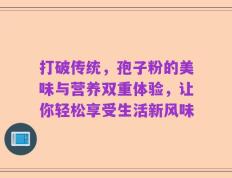 打破传统，孢子粉的美味与营养双重体验，让你轻松享受生活新风味