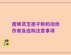 度娘灵芝孢子粉的功效作用及选购注意事项