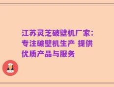 江苏灵芝破壁机厂家：专注破壁机生产 提供优质产品与服务