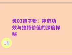 灵03孢子粉：神奇功效与独特价值的深度探秘
