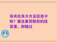 每天吃多少大足区孢子粉？看这里获取你的佳答案，别错过