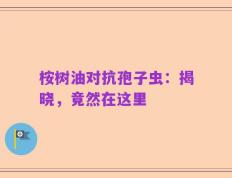 桉树油对抗孢子虫：揭晓，竟然在这里