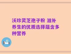 沃珍灵芝孢子粉 滋补养生的优质选择蕴含多种营养