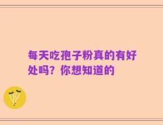 每天吃孢子粉真的有好处吗？你想知道的