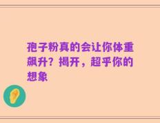 孢子粉真的会让你体重飙升？揭开，超乎你的想象