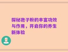探秘孢子粉的丰富功效与作用，开启你的养生新体验