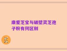康爱芝宝与破壁灵芝孢子粉有何区别