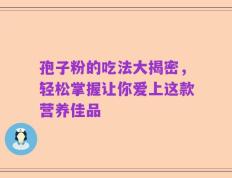 孢子粉的吃法大揭密，轻松掌握让你爱上这款营养佳品