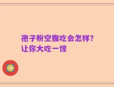 孢子粉空腹吃会怎样？让你大吃一惊