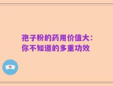 孢子粉的药用价值大：你不知道的多重功效