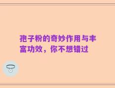 孢子粉的奇妙作用与丰富功效，你不想错过