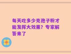 每天吃多少克孢子粉才能发挥大效果？专家解答来了