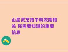 山星灵芝孢子粉效期相关 你需要知道的重要信息