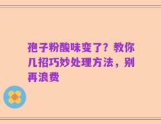 孢子粉酸味变了？教你几招巧妙处理方法，别再浪费