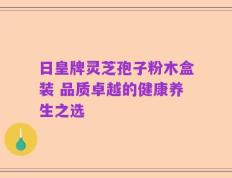 日皇牌灵芝孢子粉木盒装 品质卓越的健康养生之选