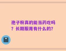 孢子粉真的能当药吃吗？长期服用有什么的？
