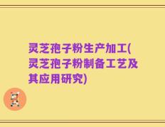 灵芝孢子粉生产加工(灵芝孢子粉制备工艺及其应用研究)