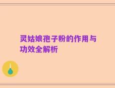 灵姑娘孢子粉的作用与功效全解析
