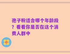 孢子粉适合哪个年龄段？看看你是否在这个消费人群中
