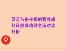 灵芝与孢子粉的营养成分及健康功效全面对比分析