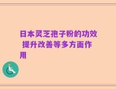 日本灵芝孢子粉的功效 提升改善等多方面作用
