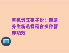 有机灵芝孢子粉：健康养生新选择蕴含多种营养功效